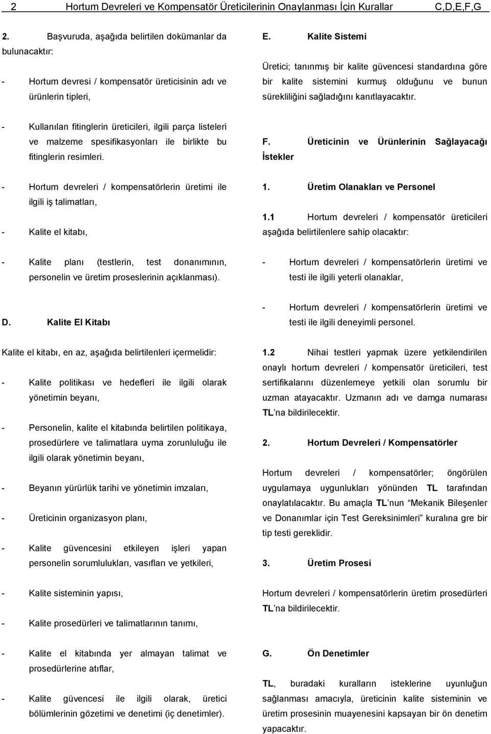 Kalite Sistemi Üretici; tanınmış bir kalite güvencesi standardına göre bir kalite sistemini kurmuş olduğunu ve bunun sürekliliğini sağladığını kanıtlayacaktır.