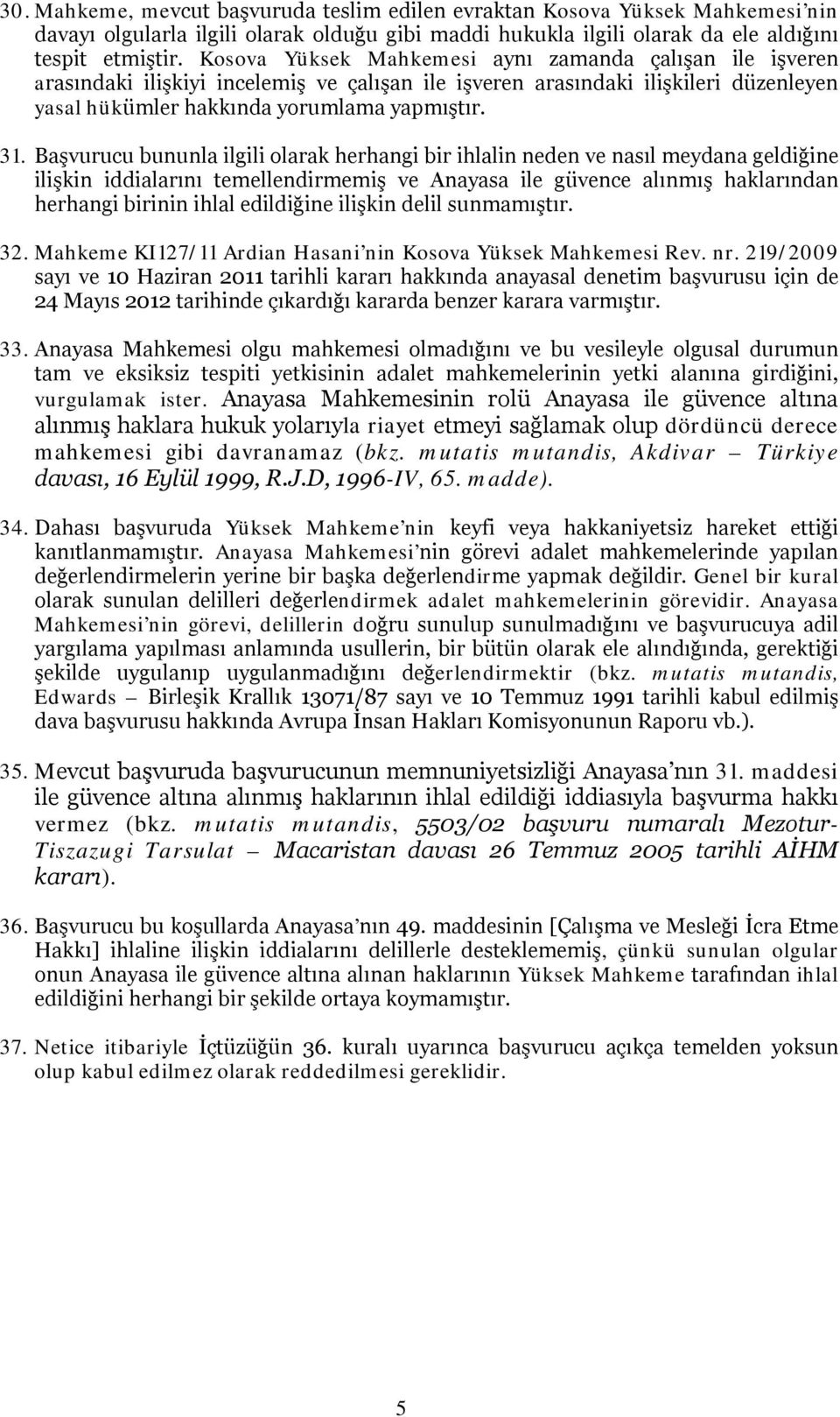 Başvurucu bununla ilgili olarak herhangi bir ihlalin neden ve nasıl meydana geldiğine ilişkin iddialarını temellendirmemiş ve Anayasa ile güvence alınmış haklarından herhangi birinin ihlal edildiğine