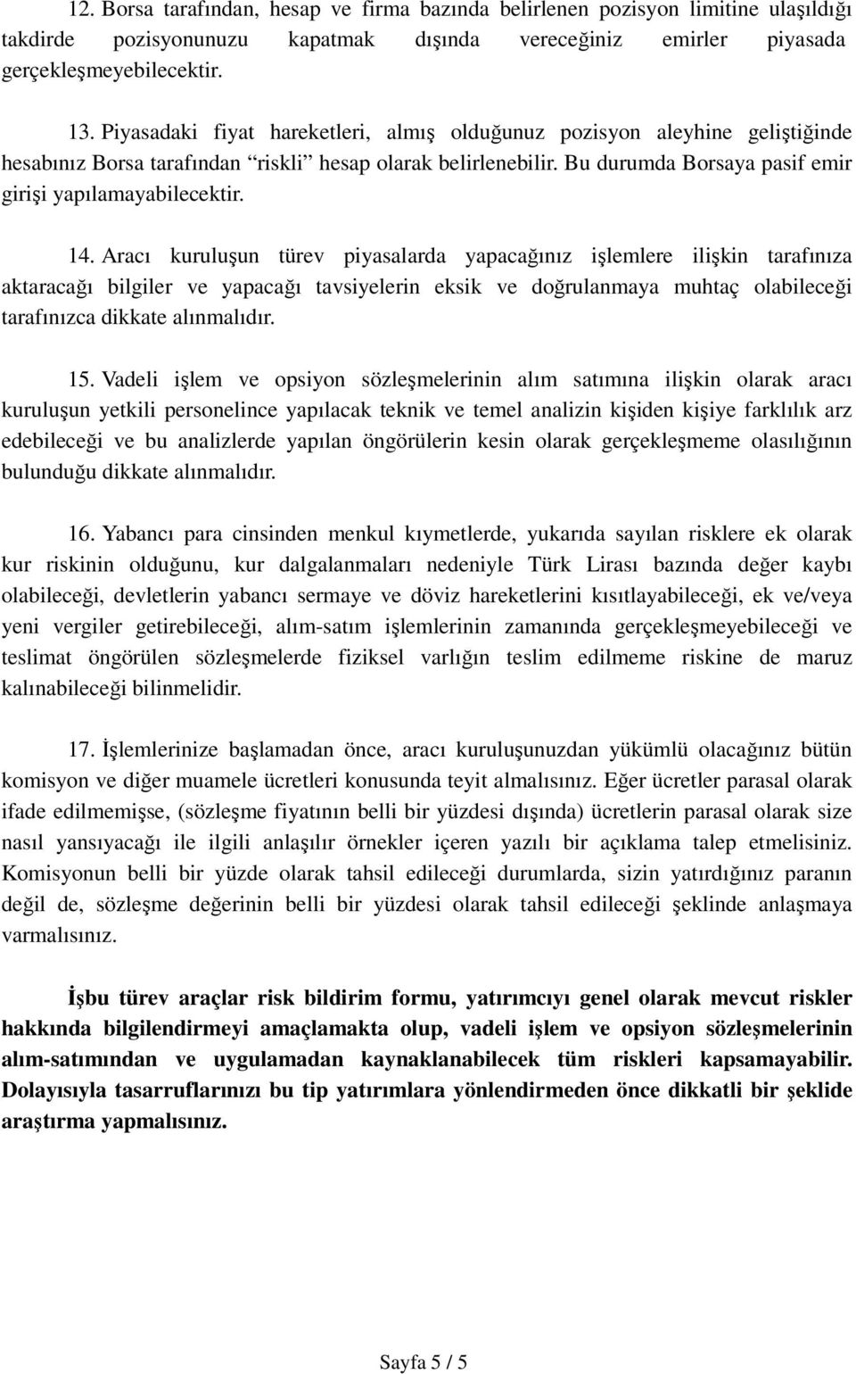 14. Aracı kuruluşun türev piyasalarda yapacağınız işlemlere ilişkin tarafınıza aktaracağı bilgiler ve yapacağı tavsiyelerin eksik ve doğrulanmaya muhtaç olabileceği tarafınızca dikkate alınmalıdır.