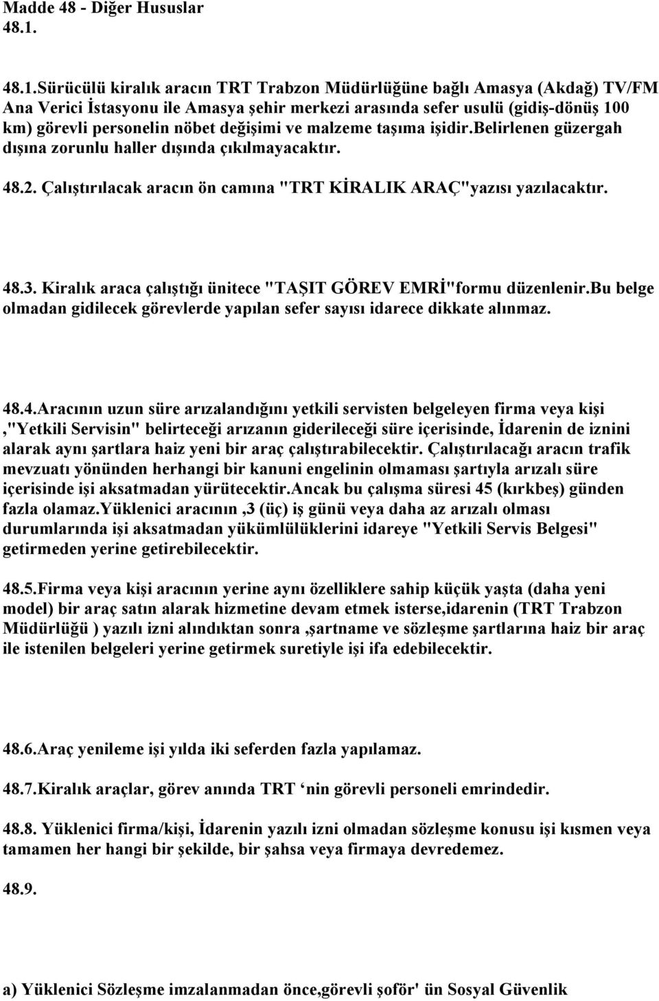 değişimi ve malzeme taşıma işidir.belirlenen güzergah dışına zorunlu haller dışında çıkılmayacaktır. 48.2. Çalıştırılacak aracın ön camına "TRT KİRALIK ARAÇ"yazısı yazılacaktır. 48.3.