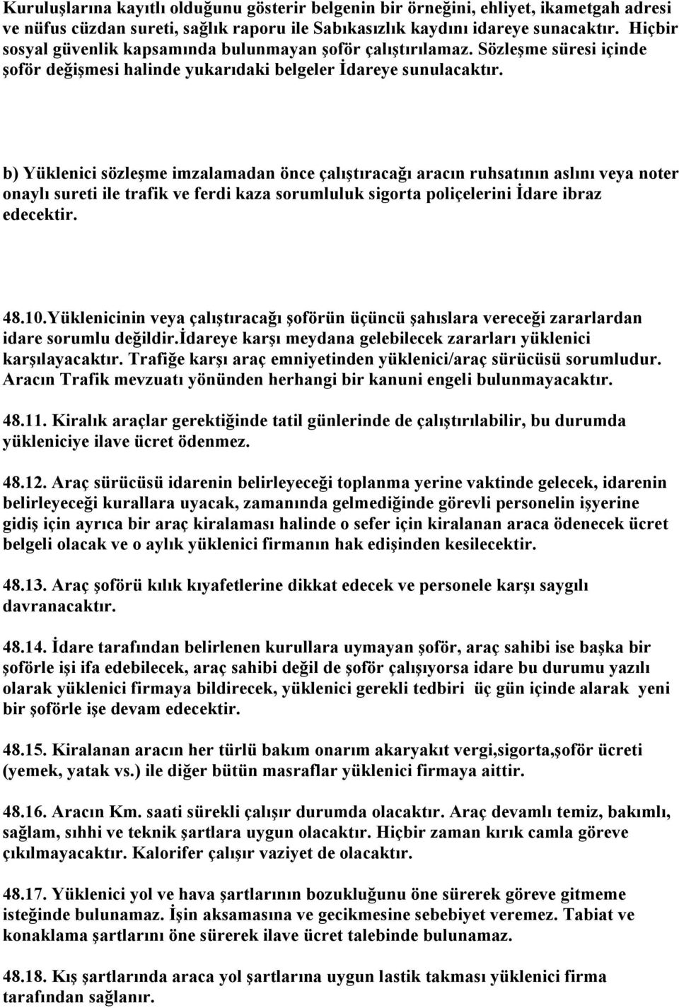 b) Yüklenici sözleşme imzalamadan önce çalıştıracağı aracın ruhsatının aslını veya noter onaylı sureti ile trafik ve ferdi kaza sorumluluk sigorta poliçelerini İdare ibraz edecektir. 48.10.