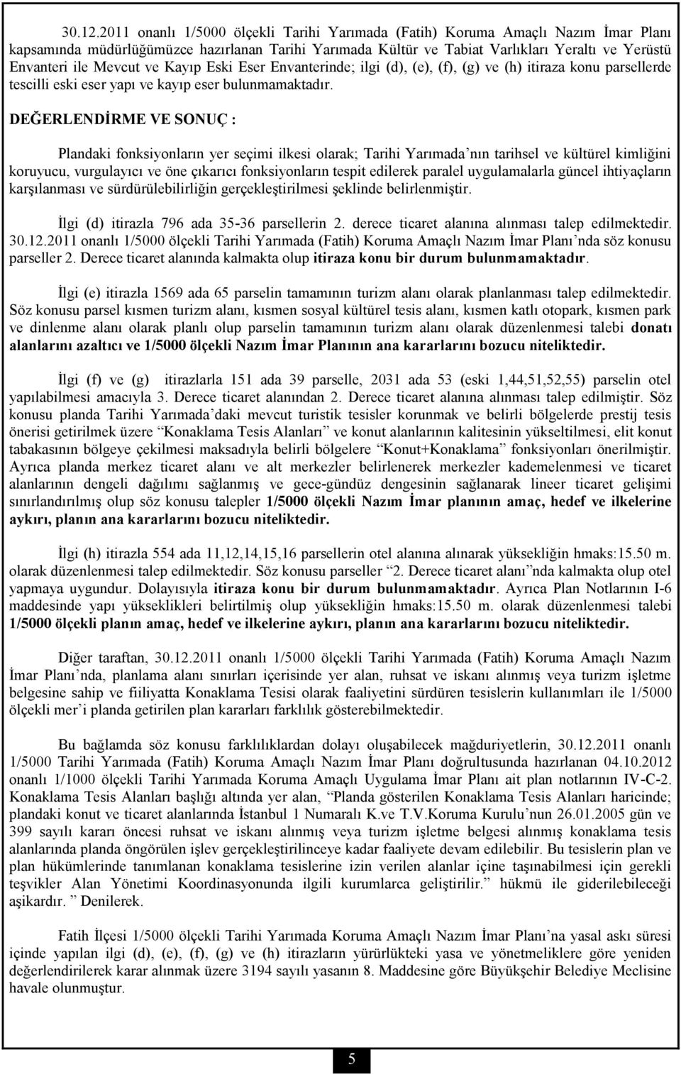 Mevcut ve Kayıp Eski Eser Envanterinde; ilgi (d), (e), (f), (g) ve (h) itiraza konu parsellerde tescilli eski eser yapı ve kayıp eser bulunmamaktadır.