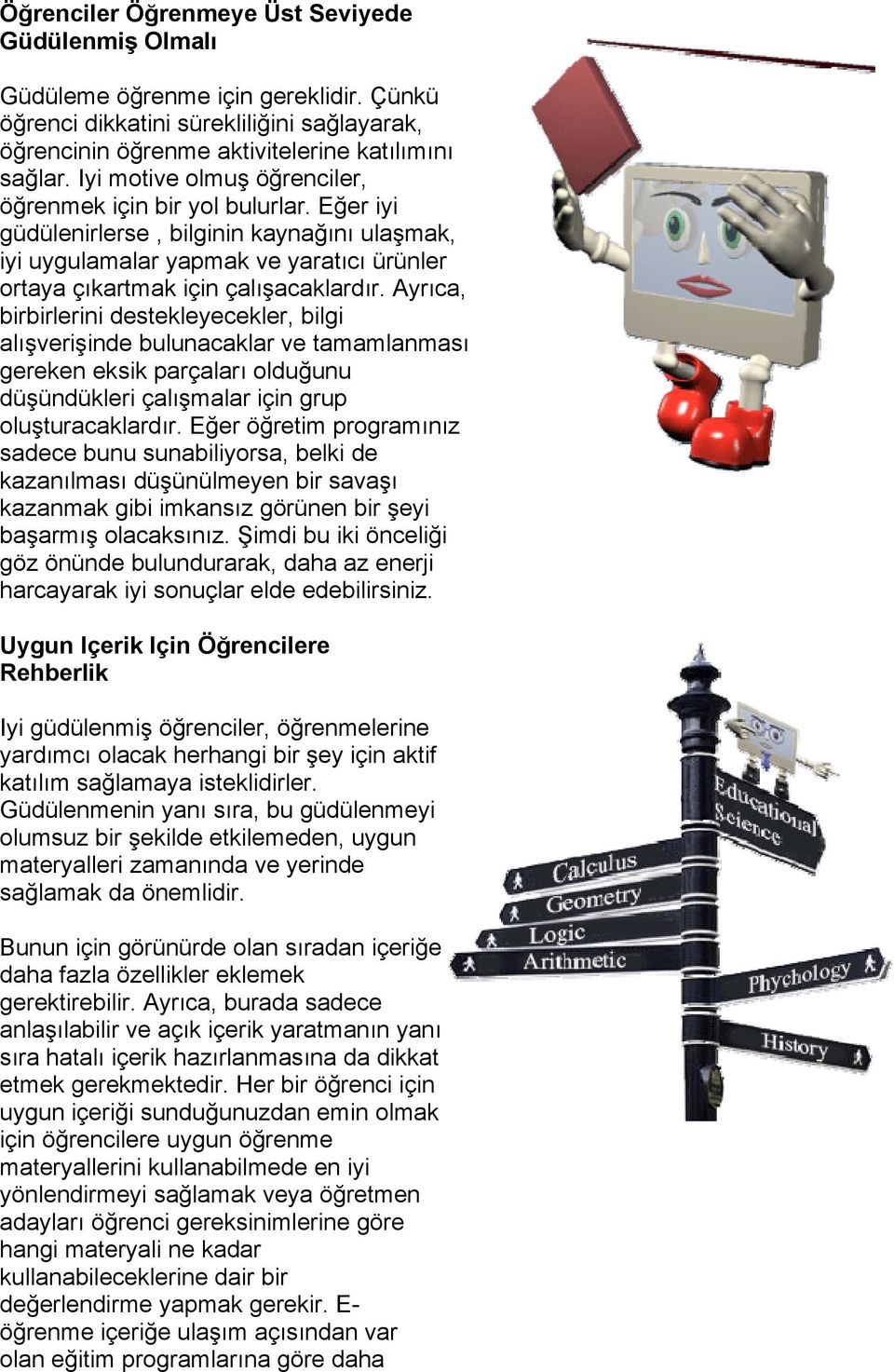 Ayrıca, birbirlerini destekleyecekler, bilgi alışverişinde bulunacaklar ve tamamlanması gereken eksik parçaları olduğunu düşündükleri çalışmalar için grup oluşturacaklardır.