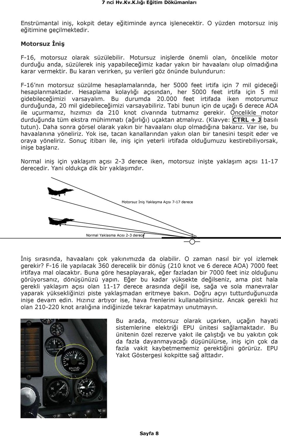 Bu kararı verirken, şu verileri göz önünde bulundurun: F-16 nın motorsuz süzülme hesaplamalarında, her 5000 feet irtifa için 7 mil gideceği hesaplanmaktadır.