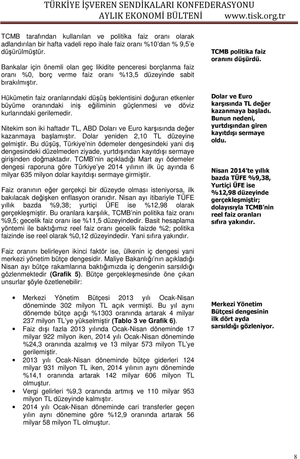 Hükümetin faiz oranlarındaki düşüş beklentisini doğuran etkenler büyüme oranındaki iniş eğiliminin güçlenmesi ve döviz kurlarındaki gerilemedir.