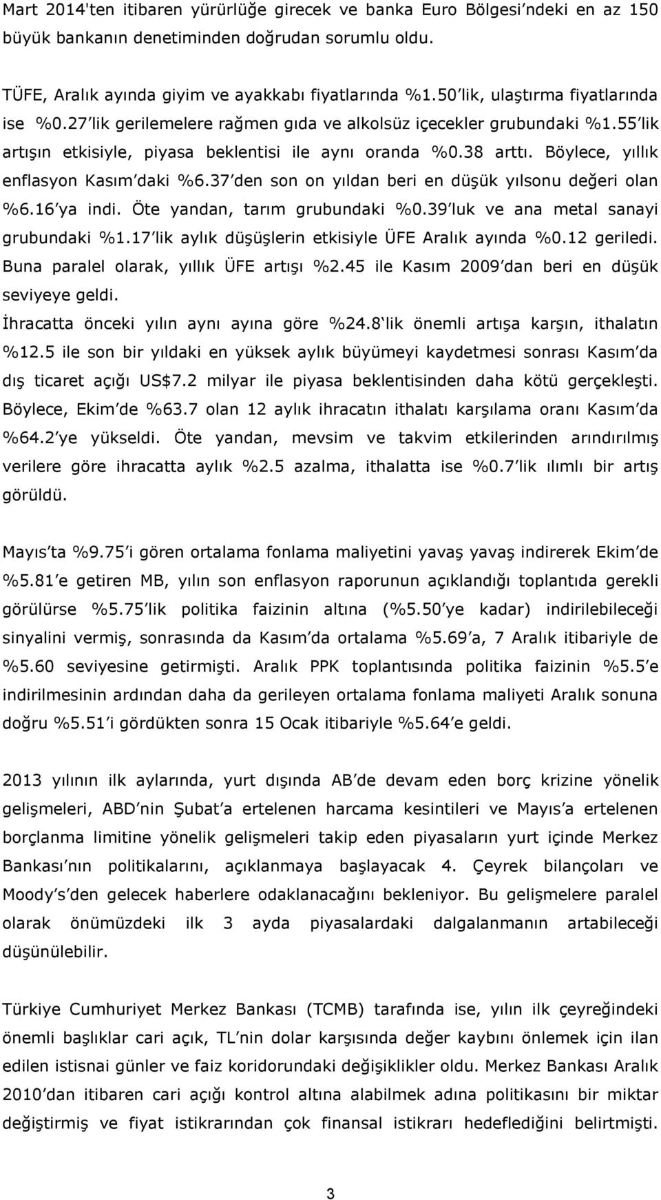 Böylece, yıllık enflasyon Kasım daki %6.37 den son on yıldan beri en düşük yılsonu değeri olan %6.16 ya indi. Öte yandan, tarım grubundaki %0.39 luk ve ana metal sanayi grubundaki %1.