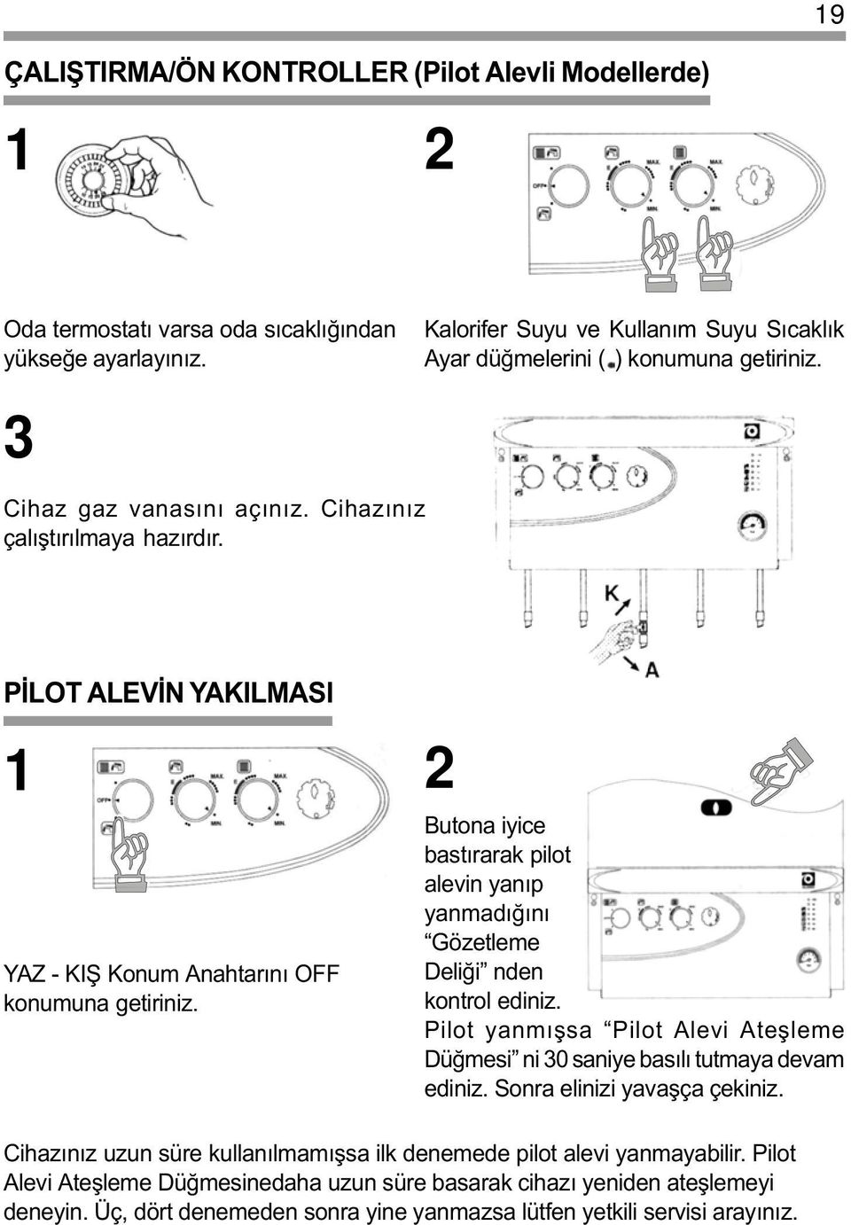 ÝLOT ALEVÝN YAKILMASI 1 YAZ - KIÞ Konum Anahtarýný O konumuna getiriniz. 2 Butona iyice bastýrarak pilot alevin yanýp yanmadýðýný Gözetleme Deliði nden kontrol ediniz.