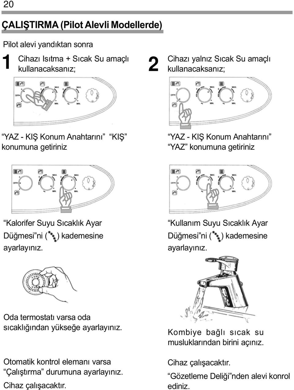 kademesine ayarlayýnýz. Kullaným Suyu Sýcaklýk Ayar Düðmesi ni ( ) kademesine ayarlayýnýz. Oda termostatý varsa oda sýcaklýðýndan yükseðe ayarlayýnýz.