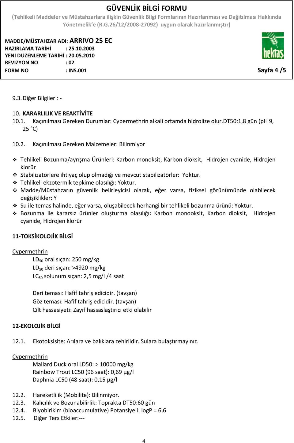 Kaçınılması Gereken Malzemeler: Bilinmiyor Tehlikeli Bozunma/ayrışma Ürünleri: Karbon monoksit, Karbon dioksit, Hidrojen cyanide, Hidrojen klorür Stabilizatörlere ihtiyaç olup olmadığı ve mevcut