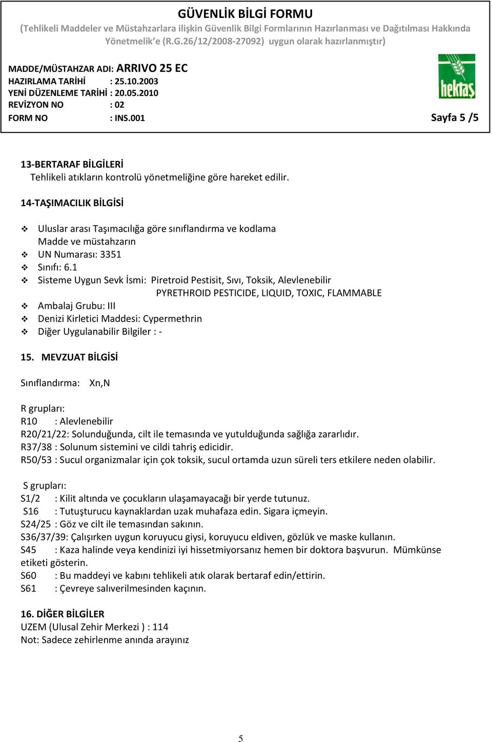 1 Sisteme Uygun Sevk İsmi: Piretroid Pestisit, Sıvı, Toksik, Alevlenebilir PYRETHROID PESTICIDE, LIQUID, TOXIC, FLAMMABLE Ambalaj Grubu: III Denizi Kirletici Maddesi: Cypermethrin Diğer Uygulanabilir