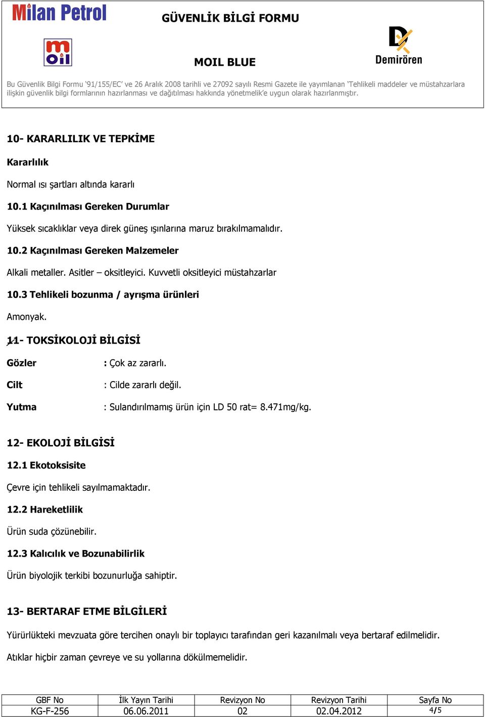 : Sulandırılmamış ürün için LD 50 rat= 8.471mg/kg. 12- EKOLOJİ BİLGİSİ 12.1 Ekotoksisite Çevre için tehlikeli sayılmamaktadır. 12.2 Hareketlilik Ürün suda çözünebilir. 12.3 Kalıcılık ve Bozunabilirlik Ürün biyolojik terkibi bozunurluğa sahiptir.