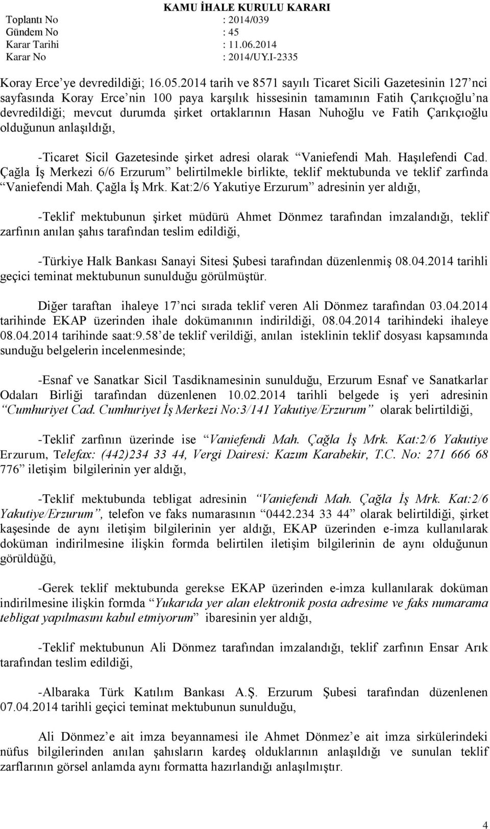 Hasan Nuhoğlu ve Fatih Çarıkçıoğlu olduğunun anlaşıldığı, -Ticaret Sicil Gazetesinde şirket adresi olarak Vaniefendi Mah. Haşılefendi Cad.