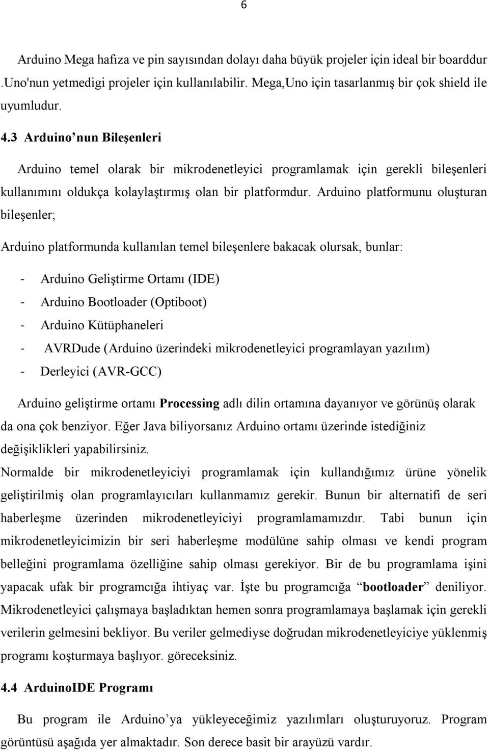 Arduino platformunu oluşturan bileşenler; Arduino platformunda kullanılan temel bileşenlere bakacak olursak, bunlar: - Arduino Geliştirme Ortamı (IDE) - Arduino Bootloader (Optiboot) - Arduino