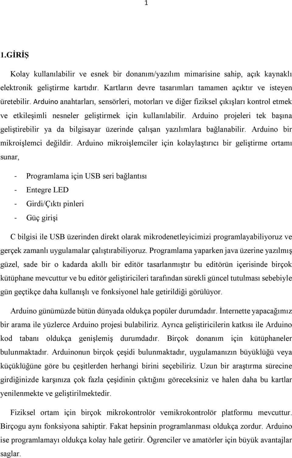 Arduino projeleri tek başına geliştirebilir ya da bilgisayar üzerinde çalışan yazılımlara bağlanabilir. Arduino bir mikroişlemci değildir.