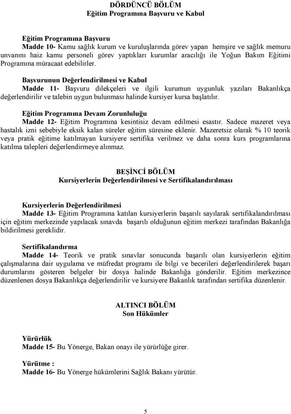 Başvurunun Değerlendirilmesi ve Kabul Madde 11- Başvuru dilekçeleri ve ilgili kurumun uygunluk yazıları Bakanlıkça değerlendirilir ve talebin uygun bulunması halinde kursiyer kursa başlatılır.