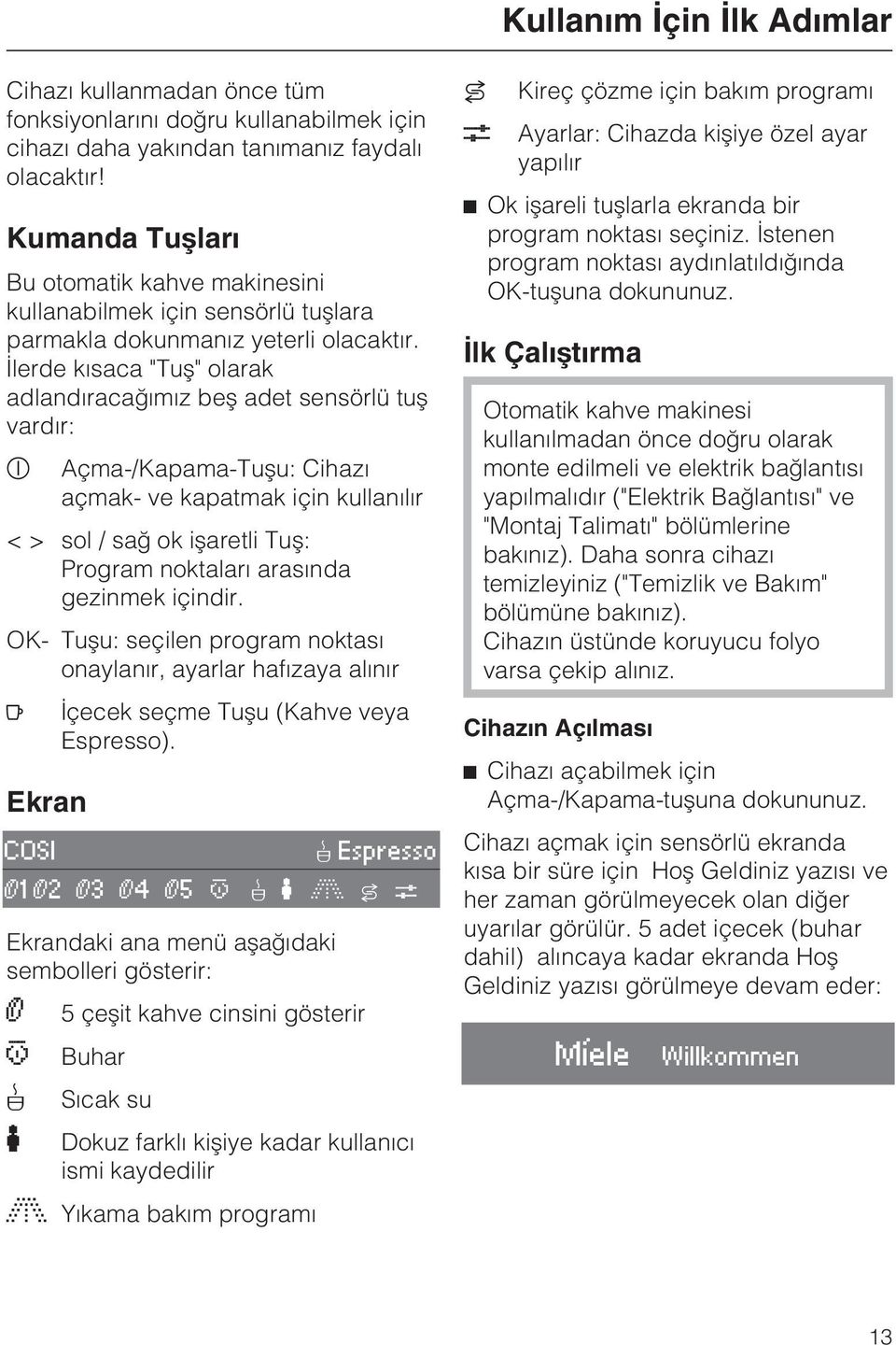 Ýlerde kýsaca "Tuþ" olarak adlandýracaðýmýz beþ adet sensörlü tuþ vardýr: s Açma-/Kapama-Tuþu: Cihazý açmak- ve kapatmak için kullanýlýr < > sol / sað ok iþaretli Tuþ: Program noktalarý arasýnda