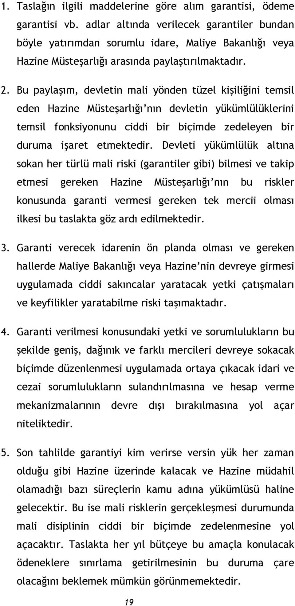 Bu paylaşım, devletin mali yönden tüzel kişiliğini temsil eden Hazine Müsteşarlığı nın devletin yükümlülüklerini temsil fonksiyonunu ciddi bir biçimde zedeleyen bir duruma işaret etmektedir.