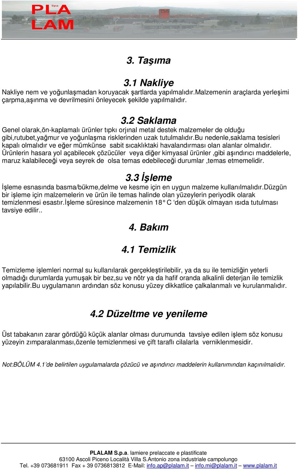 Ürünlerin hasara yol açabilecek çözücüler veya diğer kimyasal ürünler,gibi aşındırıcı maddelerle, maruz kalabileceği veya seyrek de olsa temas edebileceği durumlar,temas etmemelidir. 3.