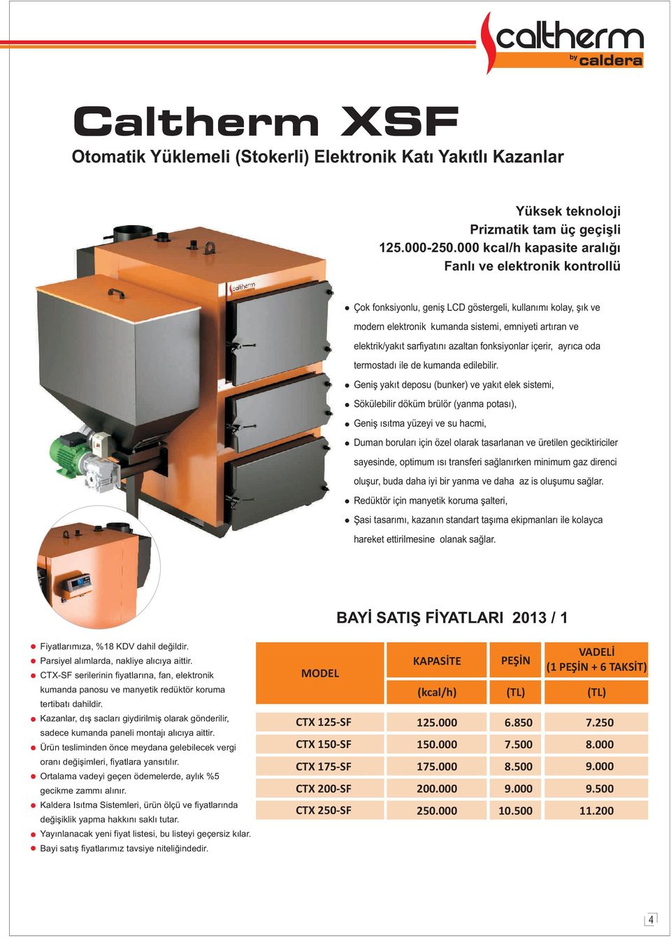 edilebilir Geniþ yakýt deposu (bunker) ve yakýt elek sistemi, Sökülebilir döküm brülör (yanma potasý), Geniþ ýsýtma yüzeyi ve su hacmi, uman borularý için özel olarak tasarlanan ve üretilen