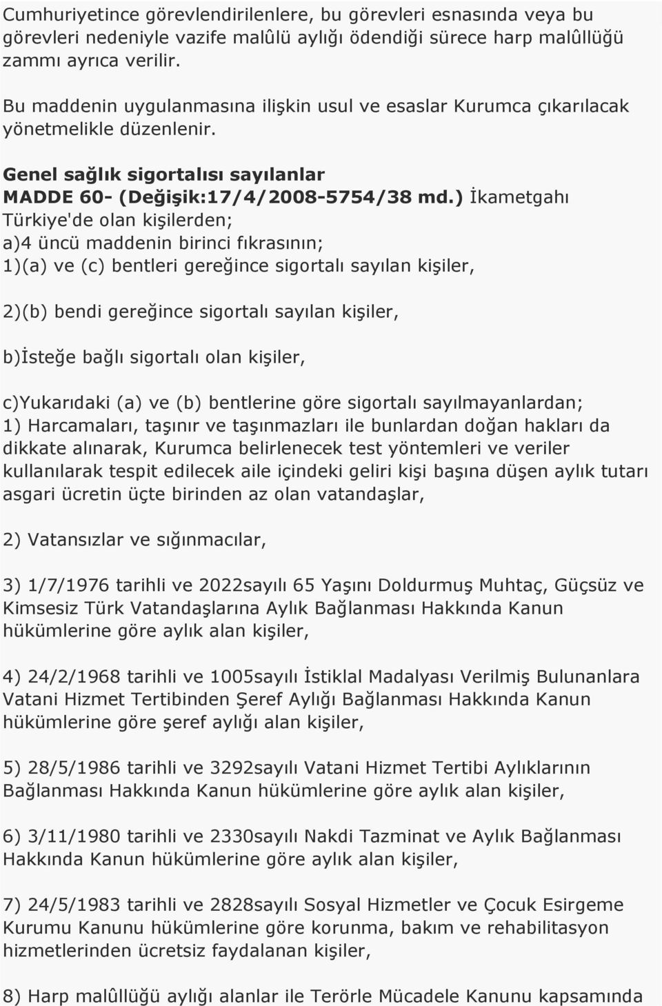 ) İkametgahı Türkiye'de olan kişilerden; a)4 üncü maddenin birinci fıkrasının; 1)(a) ve (c) bentleri gereğince sigortalı sayılan kişiler, 2)(b) bendi gereğince sigortalı sayılan kişiler, b)isteğe