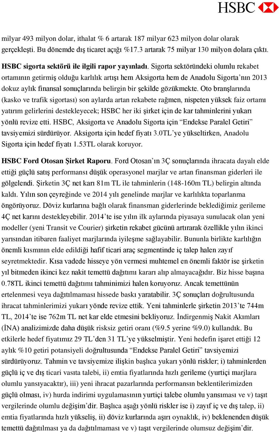 Sigorta sektöründeki olumlu rekabet ortamının getirmiş olduğu karlılık artışı hem Aksigorta hem de Anadolu Sigorta nın 2013 dokuz aylık finansal sonuçlarında belirgin bir şekilde gözükmekte.