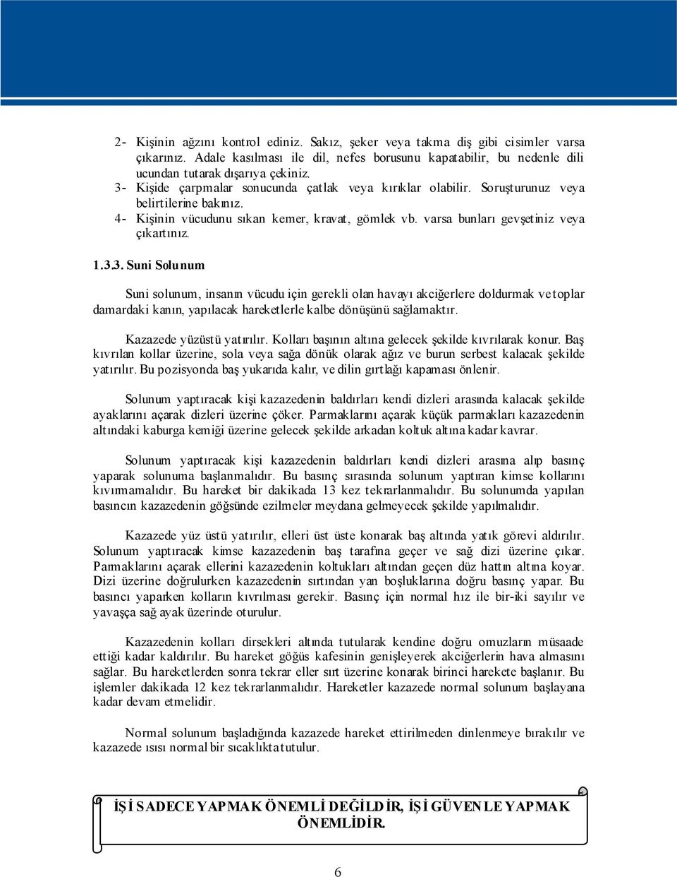 Kazazede yüzüstü yatırılır. Kolları başının altına gelecek şekilde kıvrılarak konur. Baş kıvrılan kollar üzerine, sola veya sağa dönük olarak ağız ve burun serbest kalacak şekilde yatırılır.