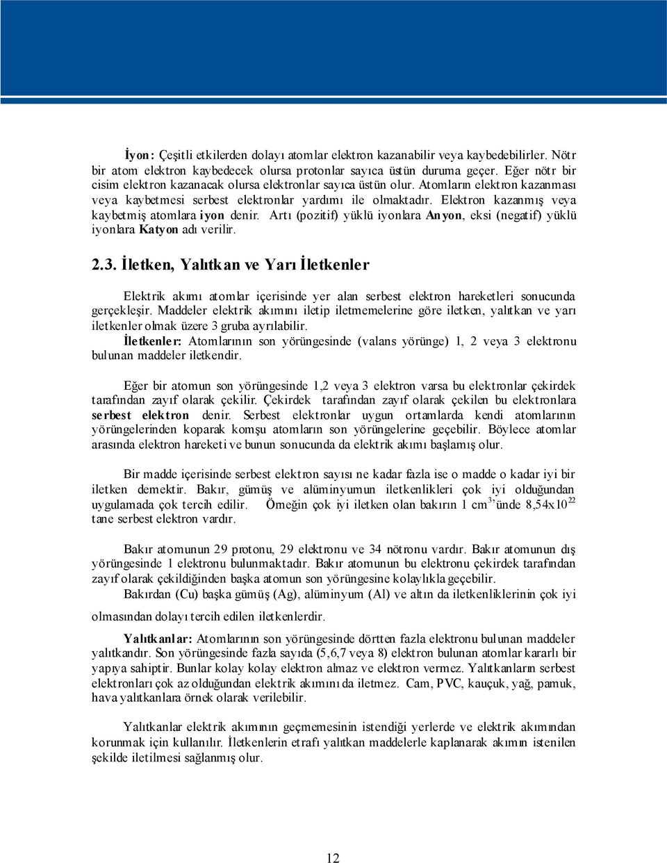 Elektron kazanmış veya kaybetmiş atomlara iyon denir. Artı (pozitif) yüklü iyonlara Anyon, eksi (negatif) yüklü iyonlara Katyon adı verilir. 2.3.