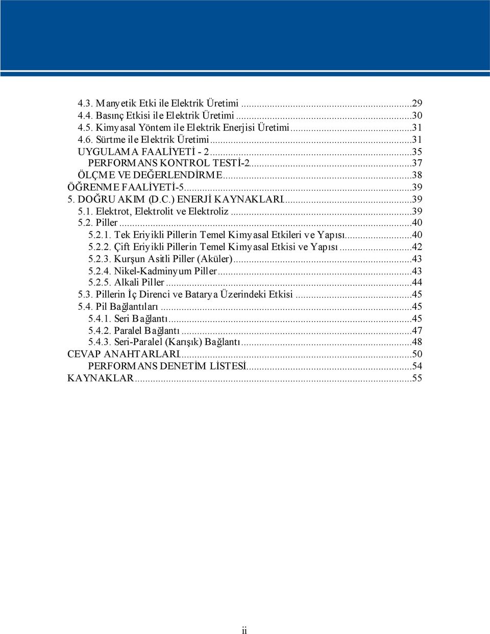 ..39 5.2. Piller...40 5.2.1. Tek Eriyikli Pillerin Temel Kimyasal Etkileri ve Yapısı...40 5.2.2. Çift Eriyikli Pillerin Temel Kimyasal Etkisi ve Yapısı...42 5.2.3. Kurşun Asitli Piller (Aküler)...43 5.