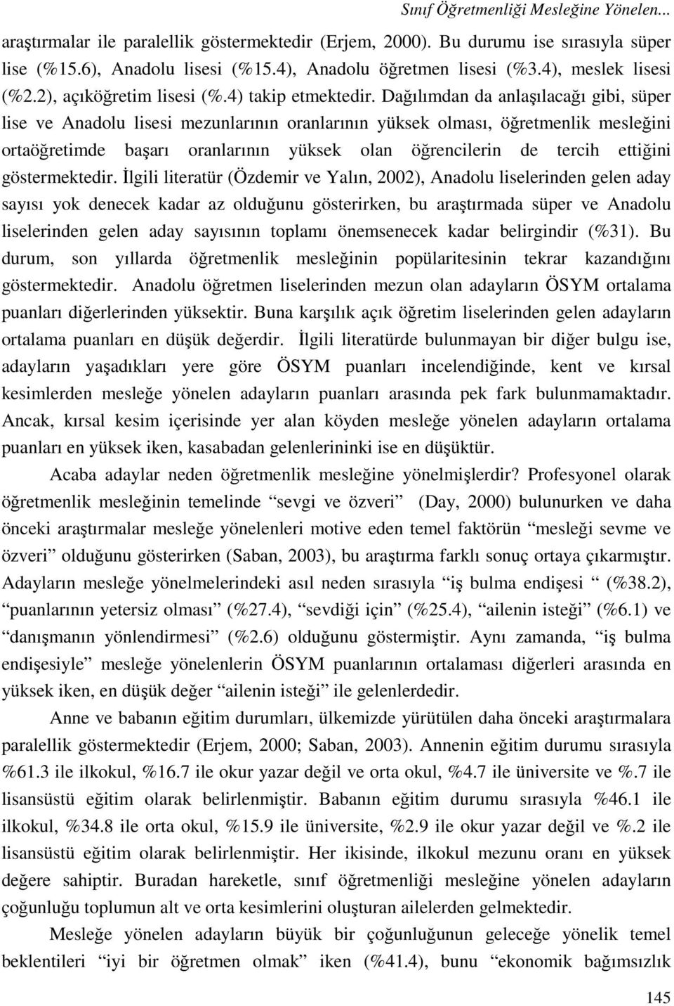 Dağılımdan da anlaşılacağı gibi, süper lise ve Anadolu lisesi mezunlarının oranlarının yüksek olması, öğretmenlik mesleğini ortaöğretimde başarı oranlarının yüksek olan öğrencilerin de tercih