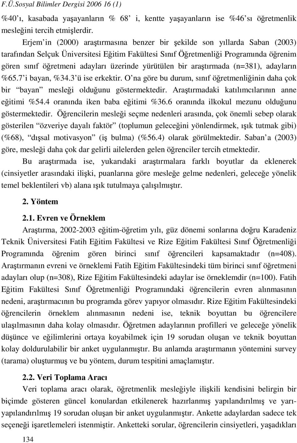 üzerinde yürütülen bir araştırmada (n=381), adayların %65.7 i bayan, %34.3 ü ise erkektir. O na göre bu durum, sınıf öğretmenliğinin daha çok bir bayan mesleği olduğunu göstermektedir.