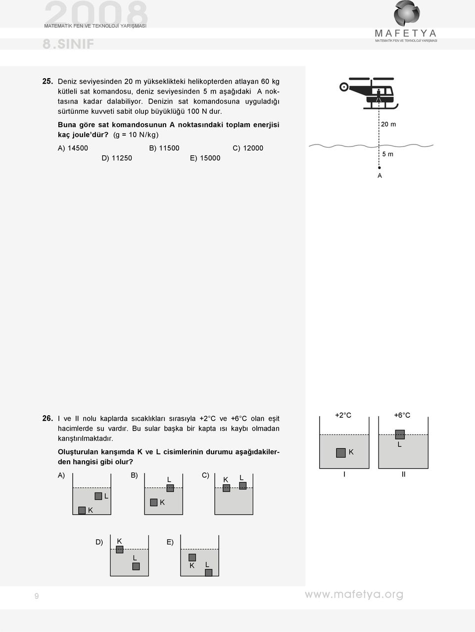 (g = 10 N/kg) ) 14500 B) 11500 C) 12000 D) 11250 E) 15000 20 m 5 m 26. I ve II nolu kaplarda sıcaklıkları sırasıyla +2 C ve +6 C olan eşit hacimlerde su vardır.