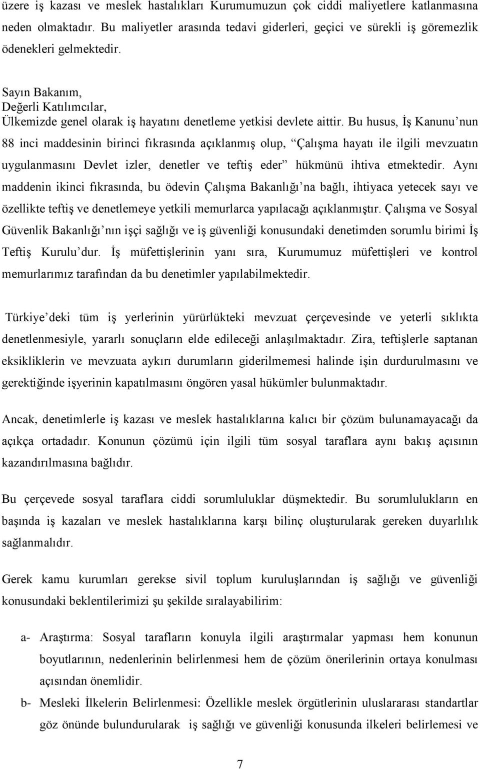 Bu husus, İş Kanunu nun 88 inci maddesinin birinci fıkrasında açıklanmış olup, Çalışma hayatı ile ilgili mevzuatın uygulanmasını Devlet izler, denetler ve teftiş eder hükmünü ihtiva etmektedir.