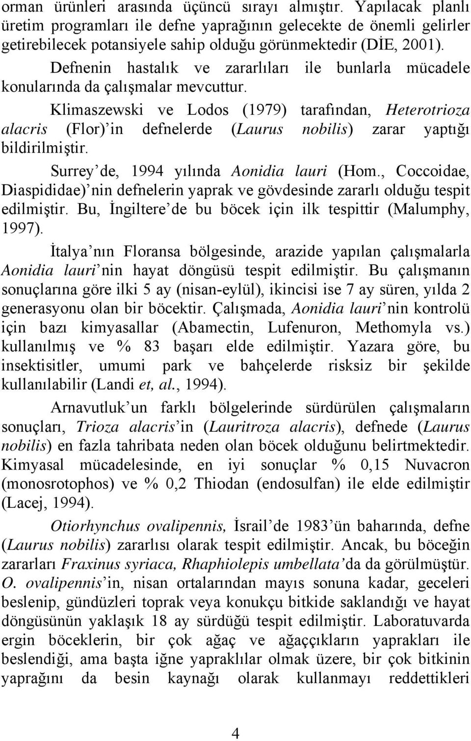 Klimaszewski ve Lodos (1979) tarafından, Heterotrioza alacris (Flor) in defnelerde (Laurus nobilis) zarar yaptığı bildirilmiştir. Surrey de, 1994 yılında Aonidia lauri (Hom.