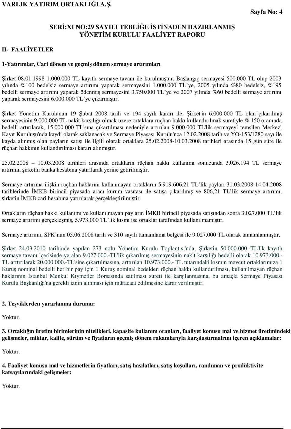 000 TL ye ve 2007 yılında %60 bedelli sermaye artırımı yaparak sermayesini 6.000.000 TL ye çıkarmıştır. Şirket Yönetim Kurulunun 19 Şubat 2008 tarih ve 194 sayılı kararı ile, Şirket'in 6.000.000 TL olan çıkarılmış sermayesinin 9.