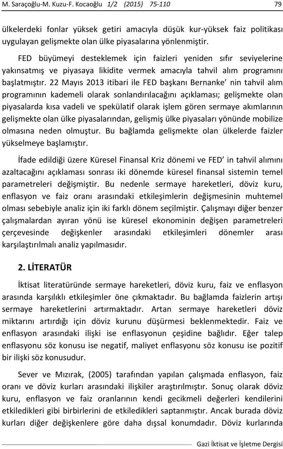 22 Mayıs 2013 itibari ile FED başkanı Bernanke nin tahvil alım programının kademeli olarak sonlandırılacağını açıklaması; gelişmekte olan piyasalarda kısa vadeli ve spekülatif olarak işlem gören