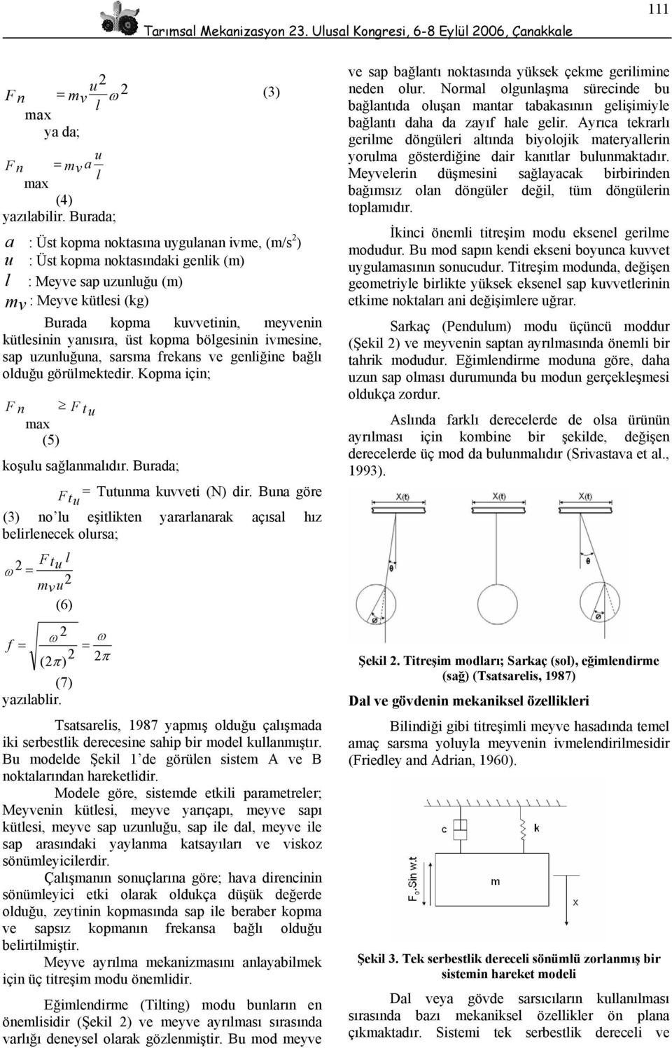 üst kopma bölgesinin ivmesine, sap uzunluğuna, sarsma frekans ve genliğine bağlı olduğu görülmektedir. Kopma için; F n F t u max (5) koşulu sağlanmalıdır. Burada; = Tutunma kuvveti (N) dir.