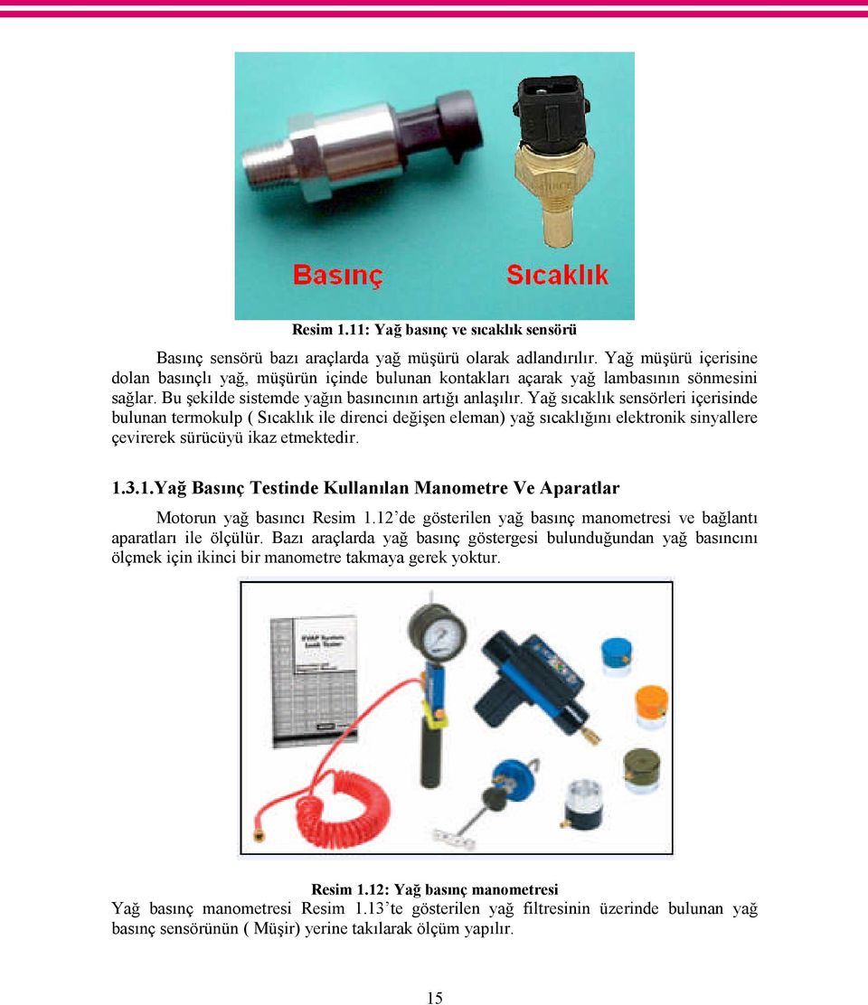 Yağ sıcaklık sensörleri içerisinde bulunan termokulp ( Sıcaklık ile direnci değişen eleman) yağ sıcaklığını elektronik sinyallere çevirerek sürücüyü ikaz etmektedir. 1.