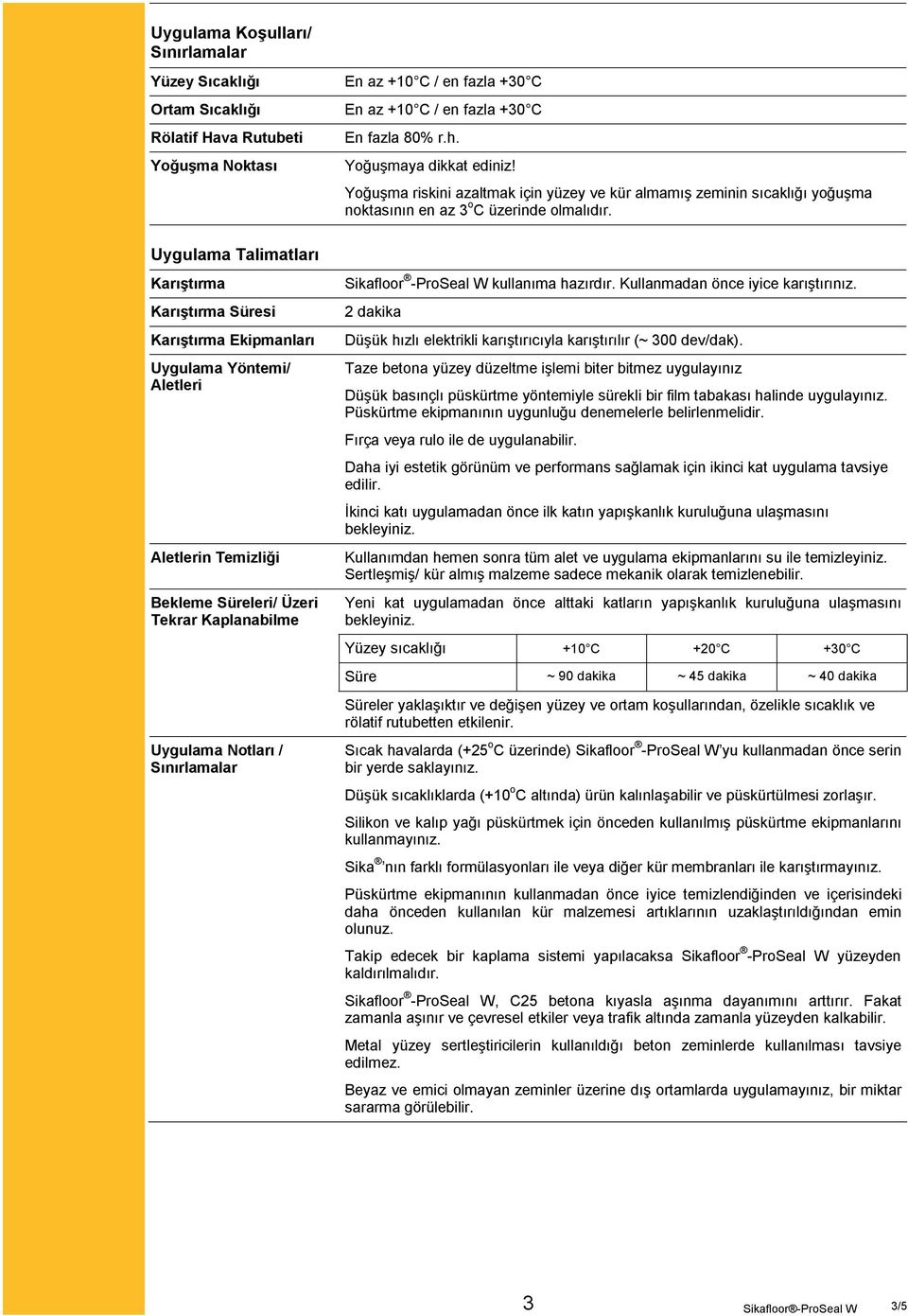 Yoğuşma riskini azaltmak için yüzey ve kür almamış zeminin sıcaklığı yoğuşma noktasının en az 3 o C üzerinde olmalıdır. Sikafloor -ProSeal W kullanıma hazırdır. Kullanmadan önce iyice karıştırınız.