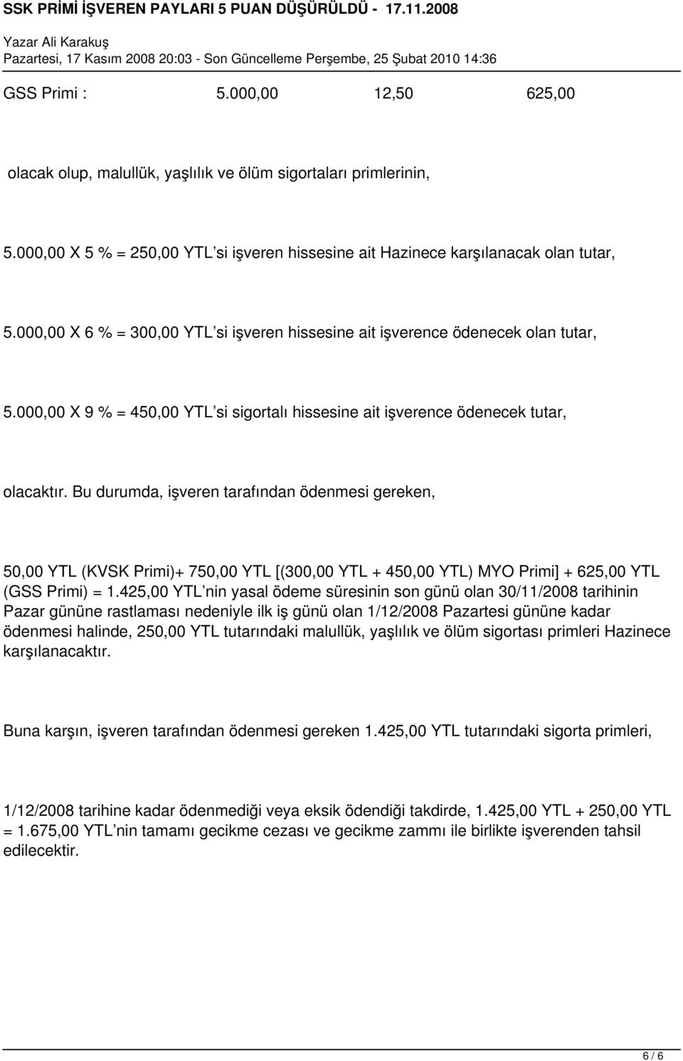 Bu durumda, işveren tarafından ödenmesi gereken, 50,00 YTL (KVSK Primi)+ 750,00 YTL [(300,00 YTL + 450,00 YTL) MYO Primi] + 625,00 YTL (GSS Primi) = 1.