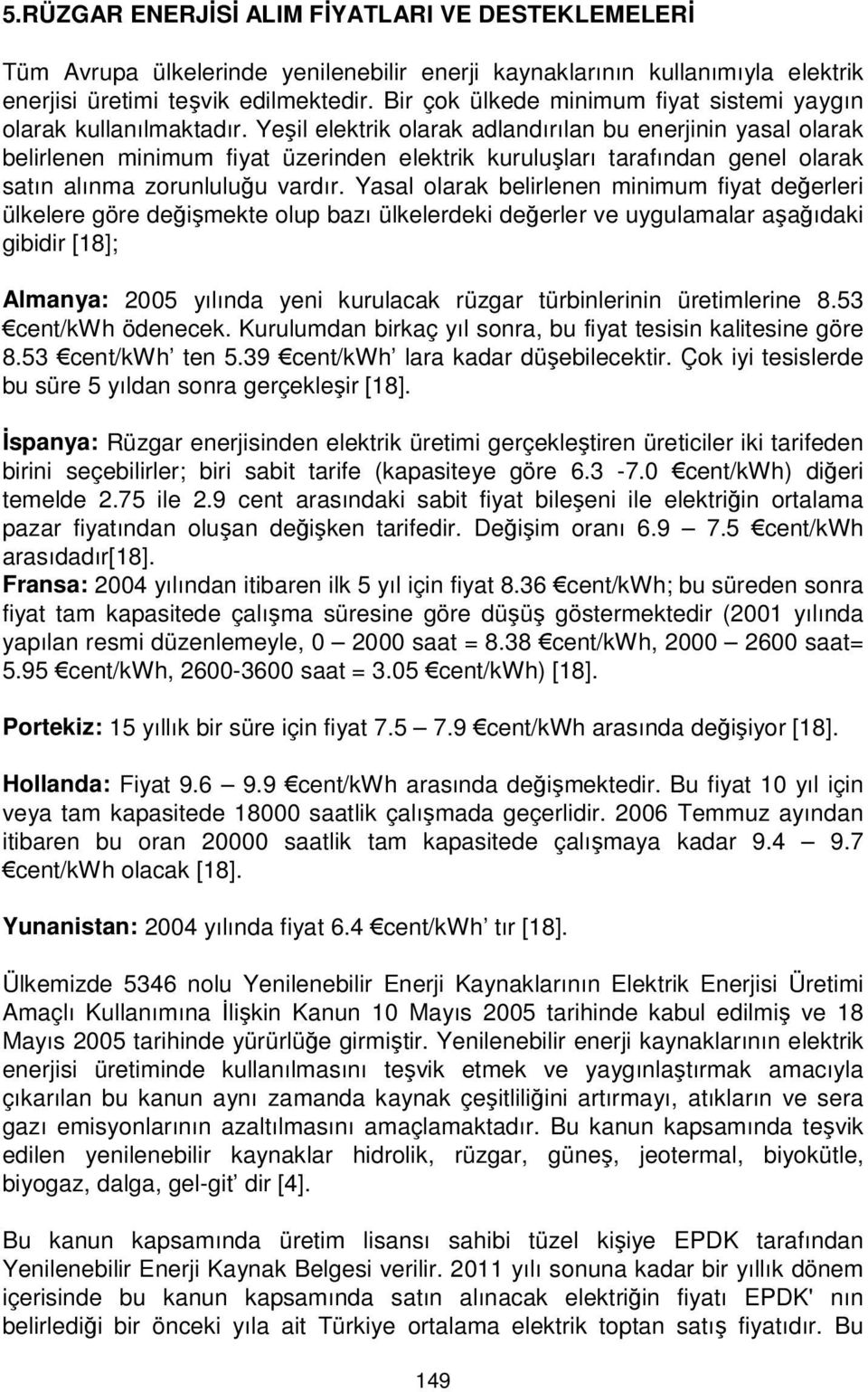 Yeşil elektrik olarak adlandırılan bu enerjinin yasal olarak belirlenen minimum fiyat üzerinden elektrik kuruluşları tarafından genel olarak satın alınma zorunluluğu vardır.