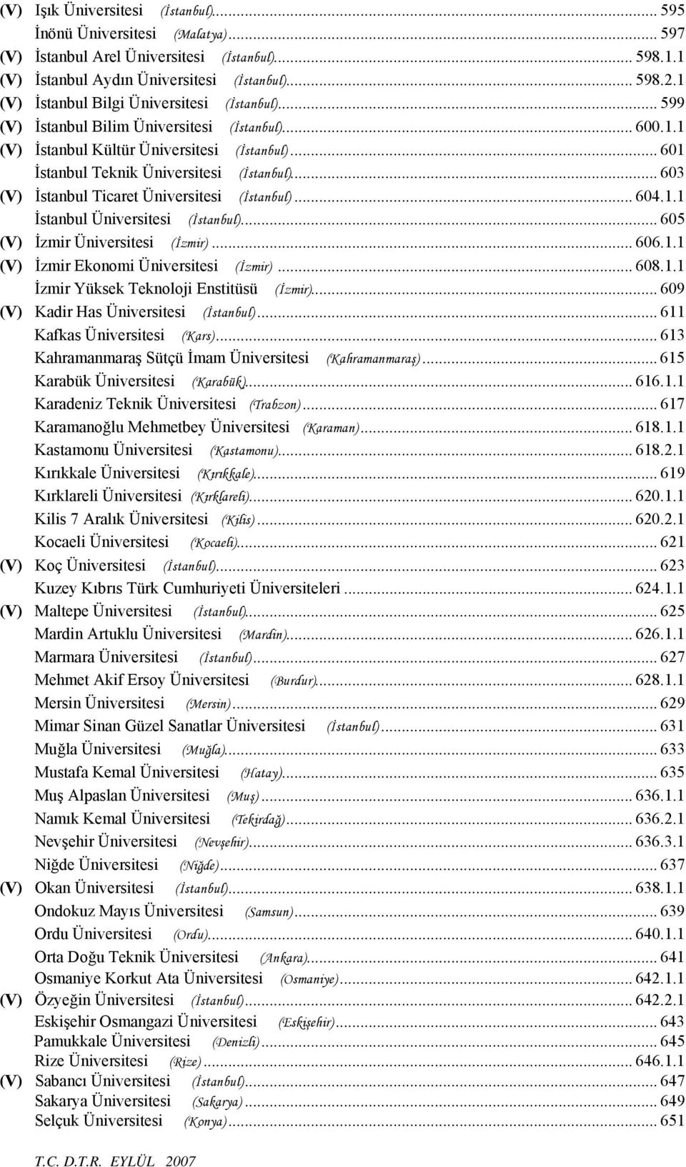 .. 603 (V) İstanbul Ticaret Üniversitesi (İstanbul)... 604.1.1 İstanbul Üniversitesi (İstanbul)... 605 (V) İzmir Üniversitesi (İzmir)... 606.1.1 (V) İzmir Ekonomi Üniversitesi (İzmir)... 608.1.1 İzmir Yüksek Teknoloji Enstitüsü (İzmir).