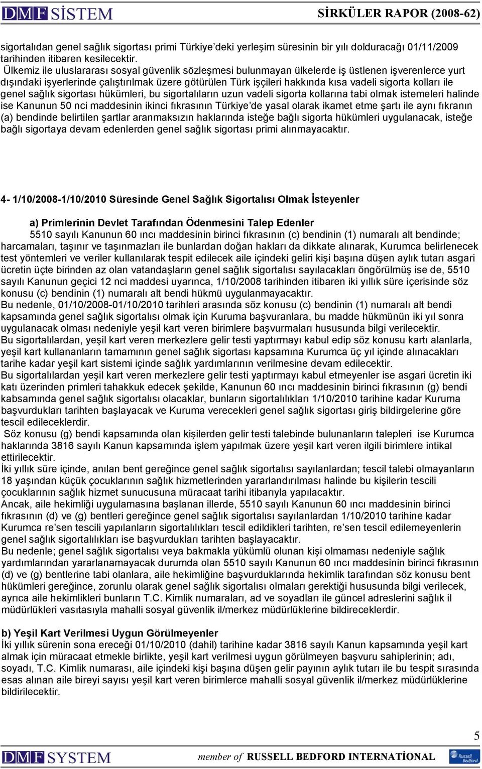 kolları ile genel sağlık sigortası hükümleri, bu sigortalıların uzun vadeli sigorta kollarına tabi olmak istemeleri halinde ise Kanunun 50 nci maddesinin ikinci fıkrasının Türkiye de yasal olarak