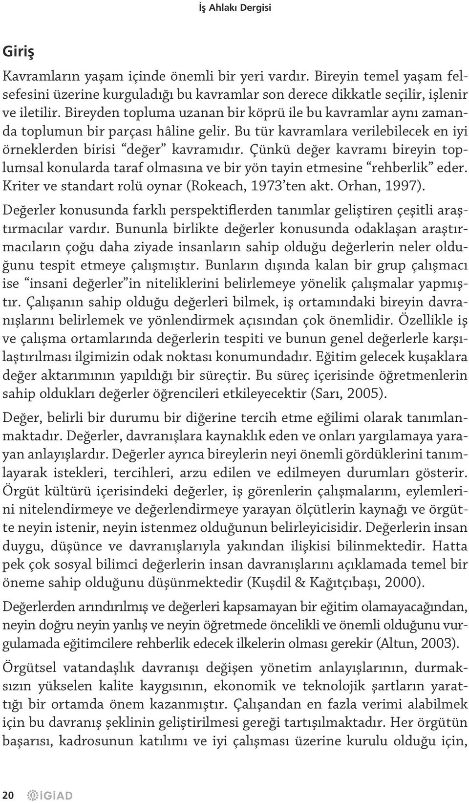 Çünkü değer kavramı bireyin toplumsal konularda taraf olmasına ve bir yön tayin etmesine rehberlik eder. Kriter ve standart rolü oynar (Rokeach, 1973 ten akt. Orhan, 1997).