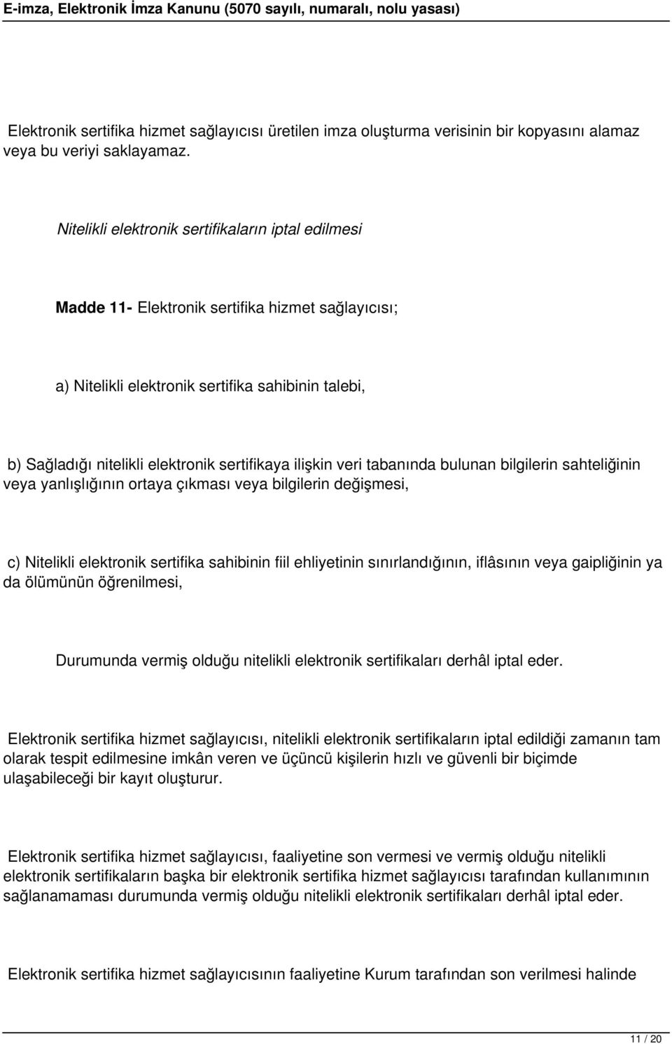 ilişkin veri tabanında bulunan bilgilerin sahteliğinin veya yanlışlığının ortaya çıkması veya bilgilerin değişmesi, c) Nitelikli elektronik sertifika sahibinin fiil ehliyetinin sınırlandığının,