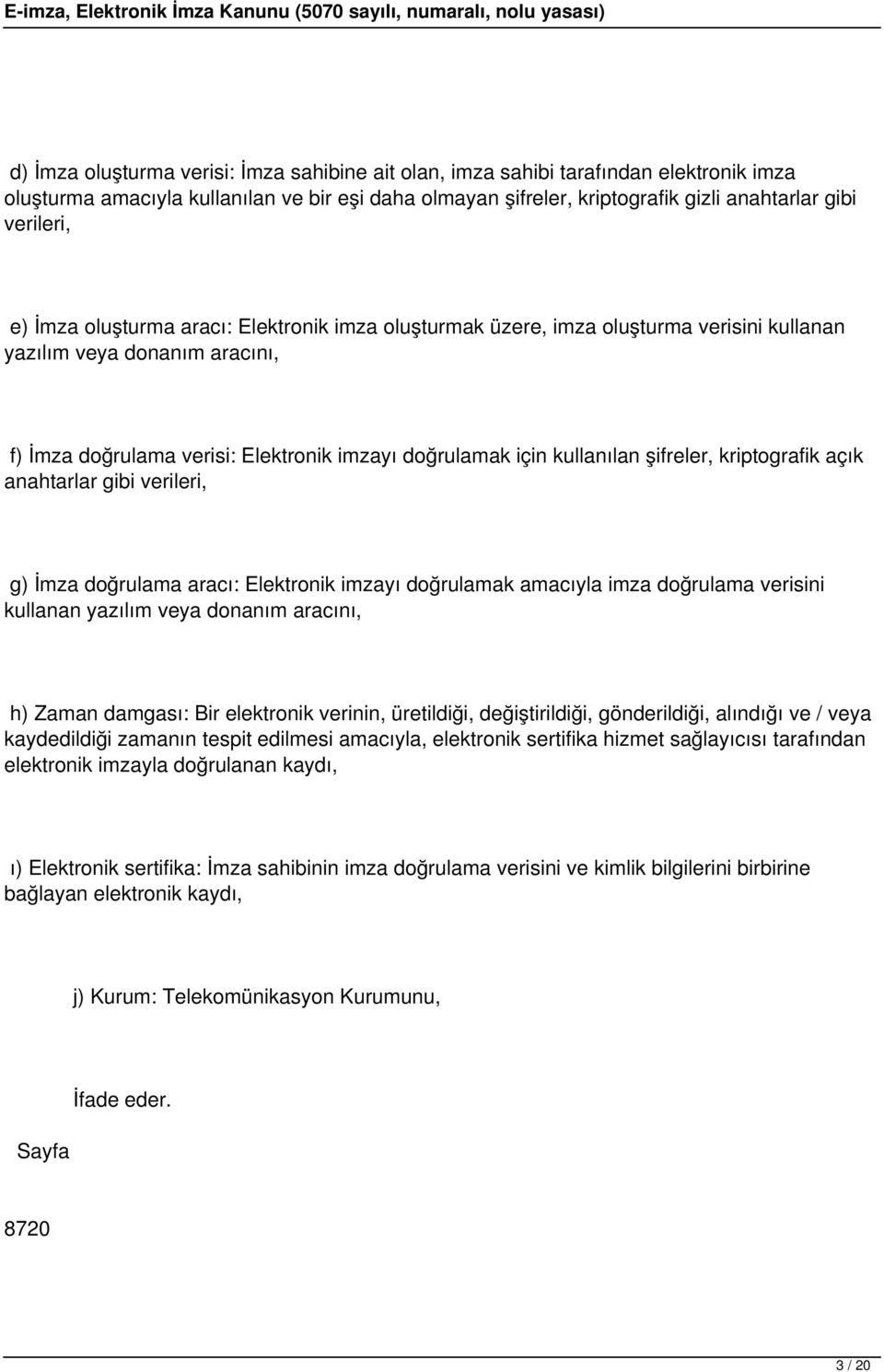 şifreler, kriptografik açık anahtarlar gibi verileri, g) İmza doğrulama aracı: Elektronik imzayı doğrulamak amacıyla imza doğrulama verisini kullanan yazılım veya donanım aracını, h) Zaman damgası: