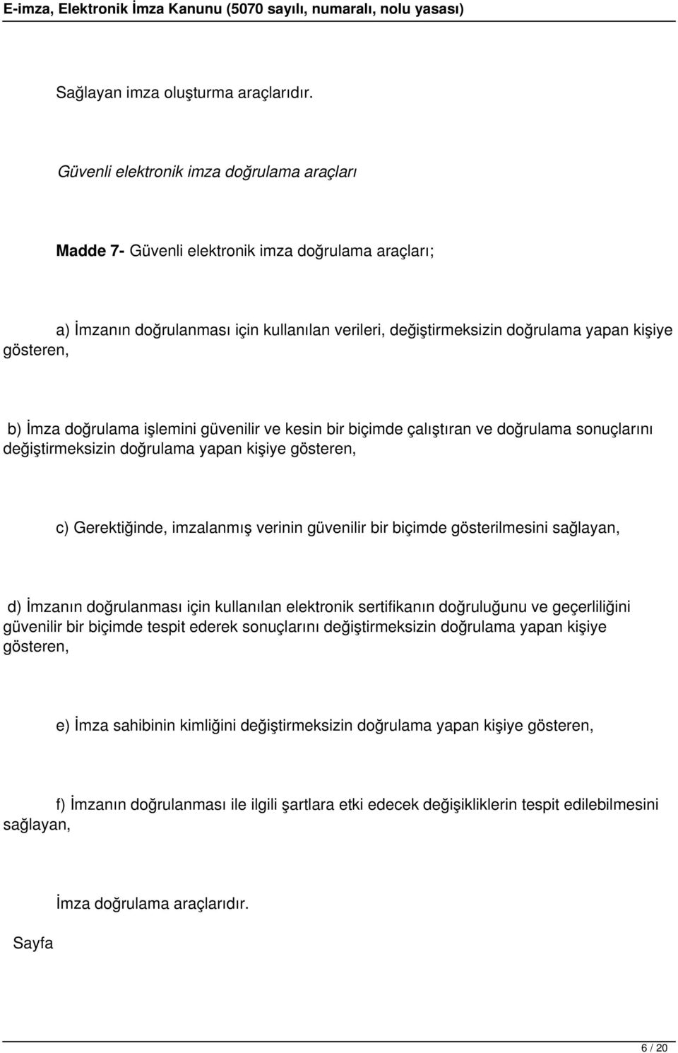 İmza doğrulama işlemini güvenilir ve kesin bir biçimde çalıştıran ve doğrulama sonuçlarını değiştirmeksizin doğrulama yapan kişiye gösteren, c) Gerektiğinde, imzalanmış verinin güvenilir bir biçimde