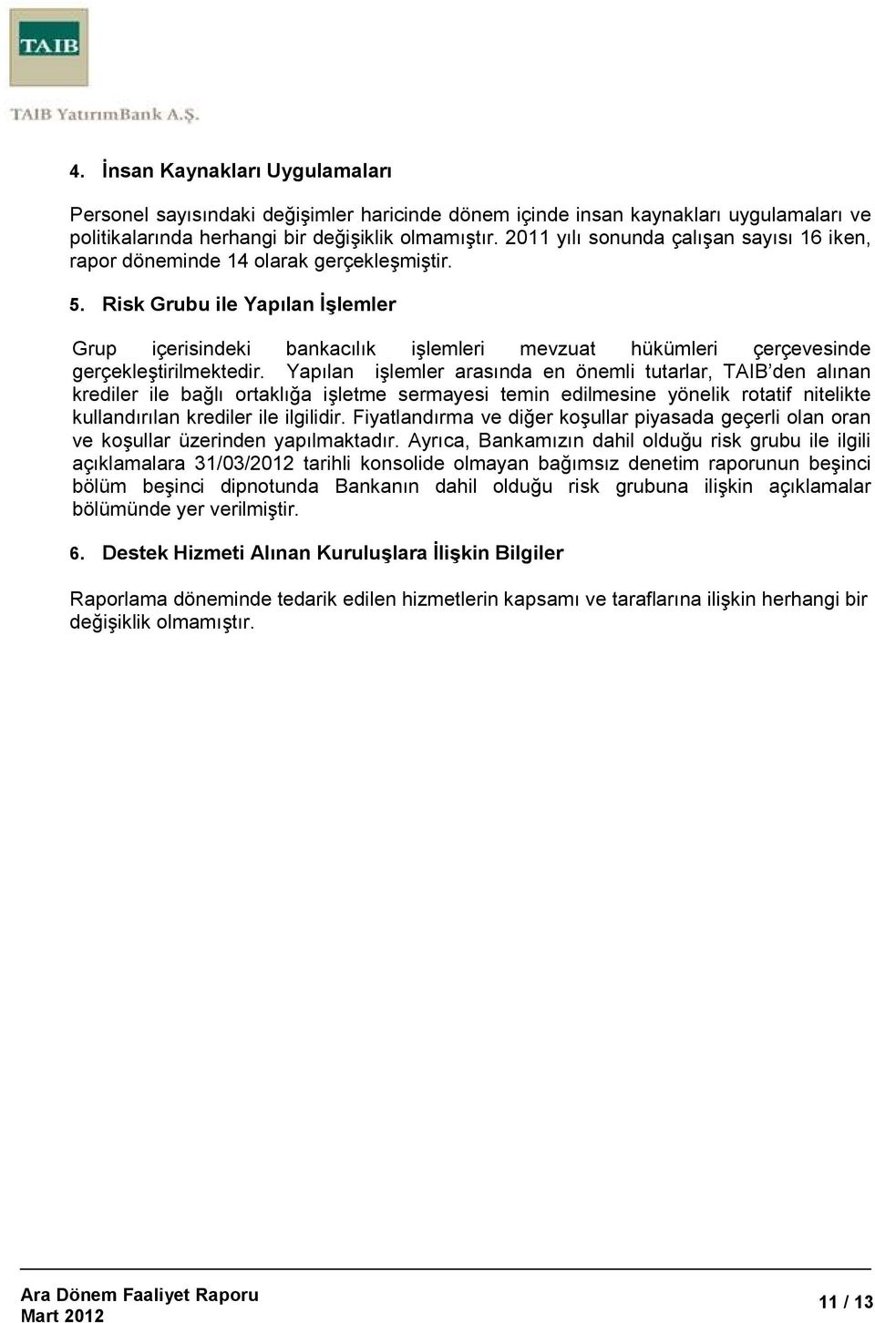 Risk Grubu ile Yapılan Đşlemler Grup içerisindeki bankacılık işlemleri mevzuat hükümleri çerçevesinde gerçekleştirilmektedir.