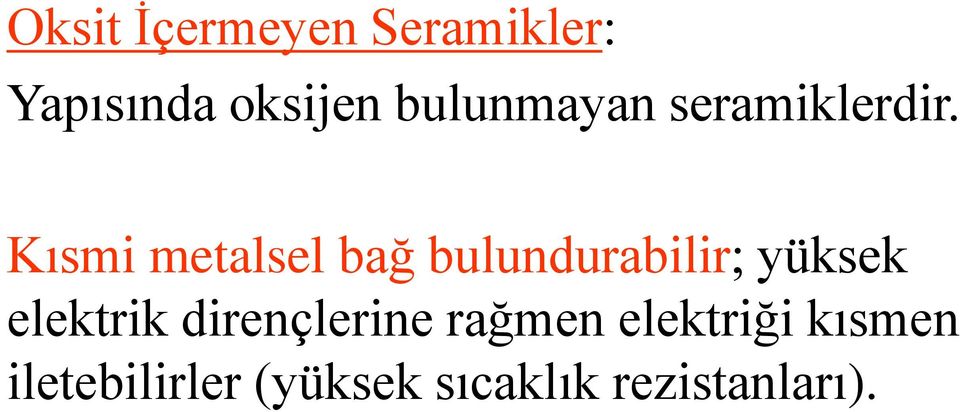 Kısmi metalsel bağ bulundurabilir; yüksek elektrik