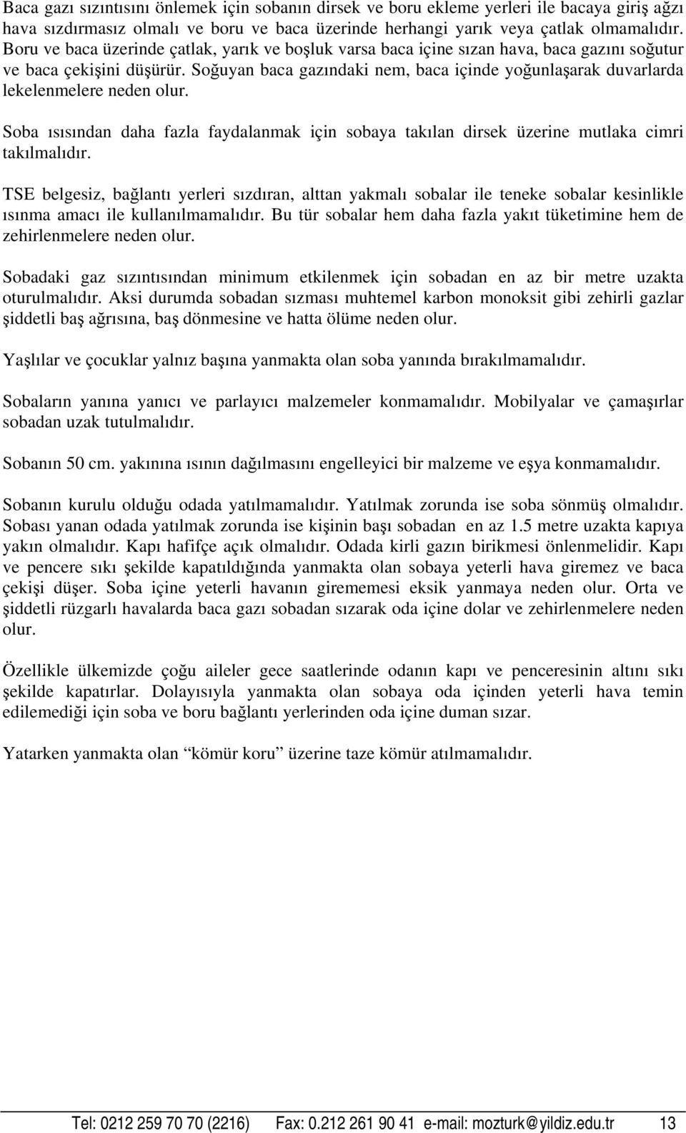 Soğuyan baca gazındaki nem, baca içinde yoğunlaşarak duvarlarda lekelenmelere neden olur. Soba ısısından daha fazla faydalanmak için sobaya takılan dirsek üzerine mutlaka cimri takılmalıdır.