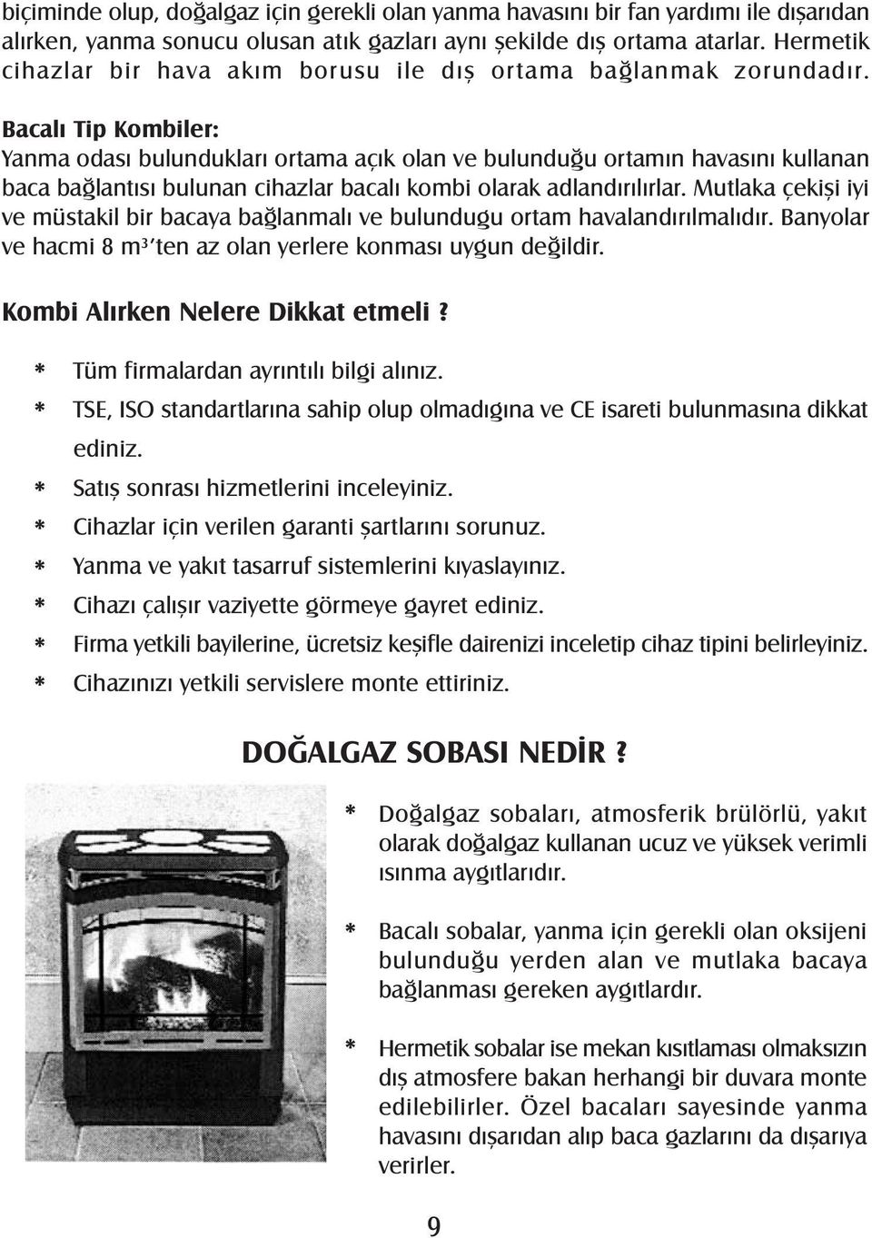 Bacalý Tip Kombiler: Yanma odasý bulunduklarý ortama açýk olan ve bulunduðu ortamýn havasýný kullanan baca baðlantýsý bulunan cihazlar bacalý kombi olarak adlandýrýlýrlar.